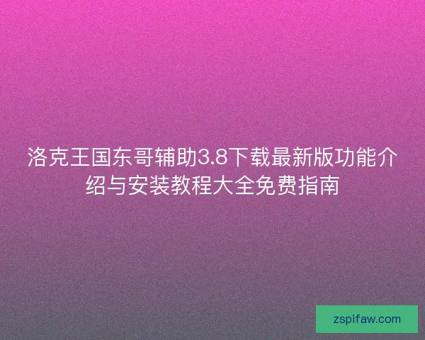 洛克王国东哥辅助3.8下载最新版功能介绍与安装教程大全免费指南 洛克王国东哥辅助3.8下载最新版功能介绍与安装教程大全免费指南