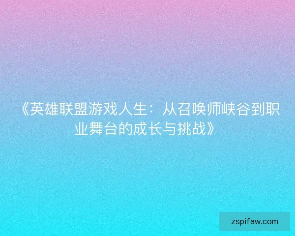 《英雄联盟游戏人生:从召唤师峡谷到职业舞台的成长与挑战》 《英雄联盟游戏人生:从召唤师峡谷到职业舞台的成长与挑战》