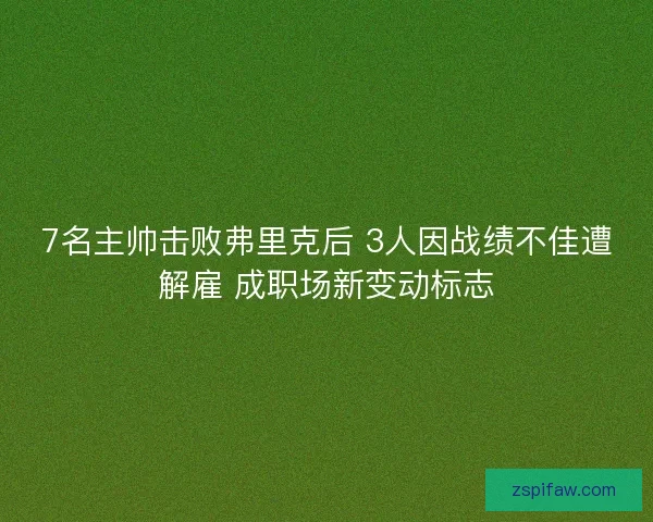 7名主帅击败弗里克后 3人因战绩不佳遭解雇 成职场新变动标志