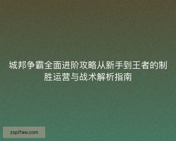 城邦争霸全面进阶攻略从新手到王者的制胜运营与战术解析指南