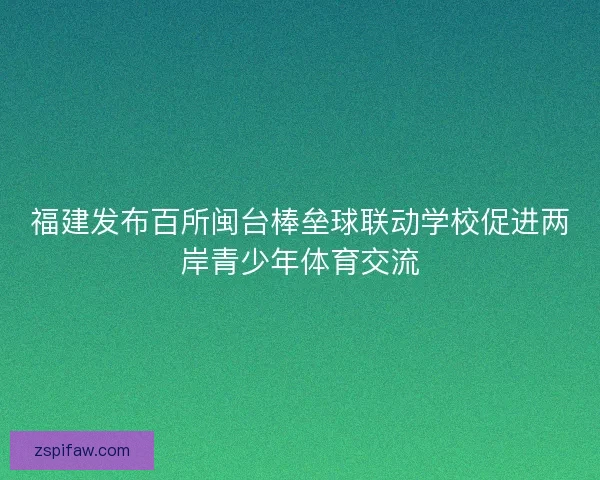 福建发布百所闽台棒垒球联动学校促进两岸青少年体育交流