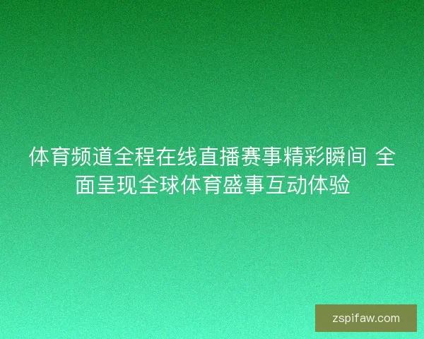 体育频道全程在线直播赛事精彩瞬间 全面呈现全球体育盛事互动体验
