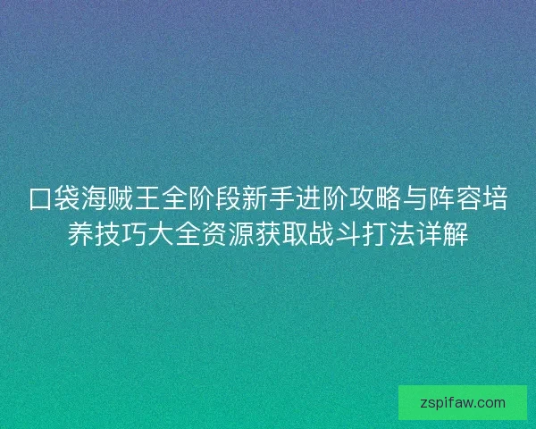 口袋海贼王全阶段新手进阶攻略与阵容培养技巧大全资源获取战斗打法详解