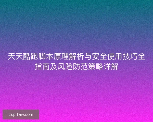 天天酷跑脚本原理解析与安全使用技巧全指南及风险防范策略详解