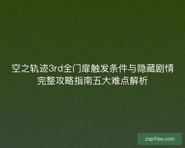 空之轨迹3rd全门扉触发条件与隐藏剧情完整攻略指南五大难点解析 空之轨迹3rd全门扉触发条件与隐藏剧情完整攻略指南五大难点解析