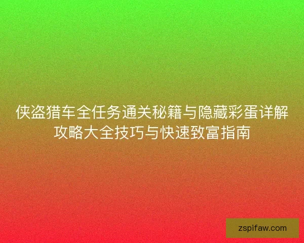 侠盗猎车全任务通关秘籍与隐藏彩蛋详解攻略大全技巧与快速致富指南