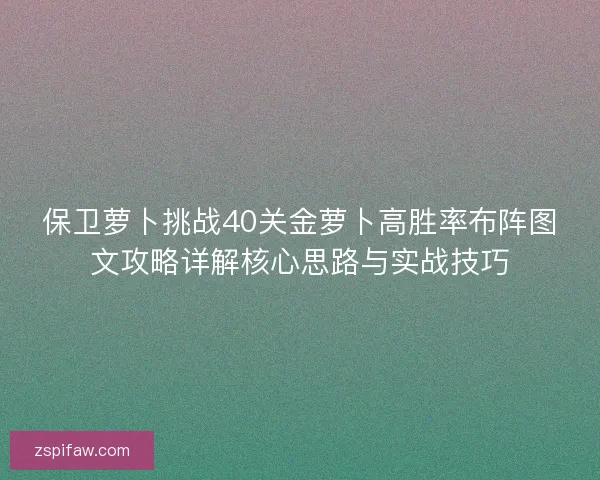 保卫萝卜挑战40关金萝卜高胜率布阵图文攻略详解核心思路与实战技巧