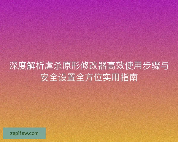 深度解析虐杀原形修改器高效使用步骤与安全设置全方位实用指南 深度解析虐杀原形修改器高效使用步骤与安全设置全方位实用指南