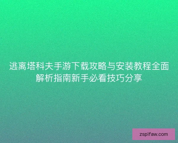 逃离塔科夫手游下载攻略与安装教程全面解析指南新手必看技巧分享