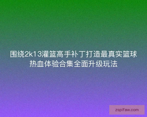 围绕2k13灌篮高手补丁打造最真实篮球热血体验合集全面升级玩法